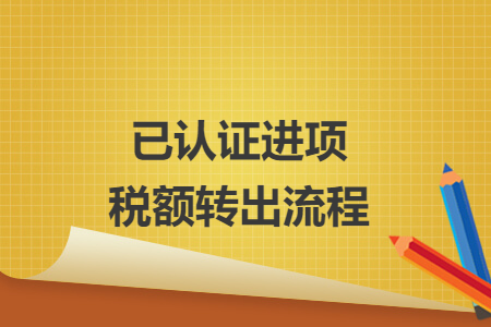 已認(rèn)證進(jìn)項(xiàng)稅額轉(zhuǎn)出流程