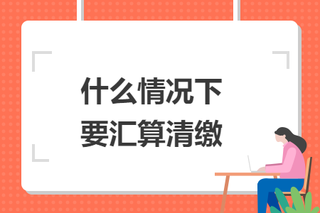 什么情況下要匯算清繳