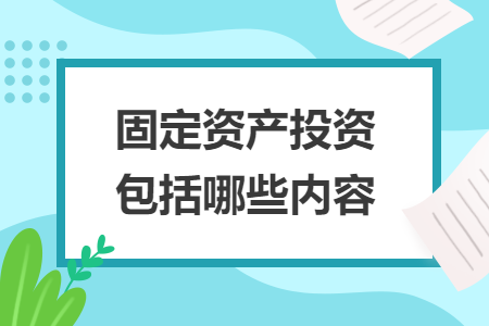 固定資產(chǎn)投資包括哪些內(nèi)容
