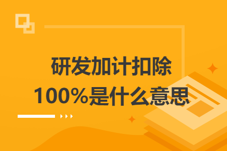 研發(fā)加計扣除100%是什么意思