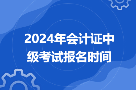 2024年會(huì)計(jì)證中級(jí)考試報(bào)名時(shí)間