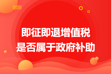 即征即退增值稅是否屬于政府補(bǔ)助
