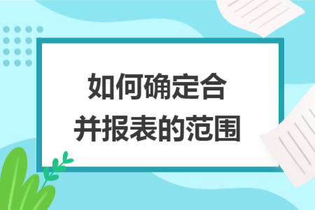 如何確定合并報(bào)表的范圍