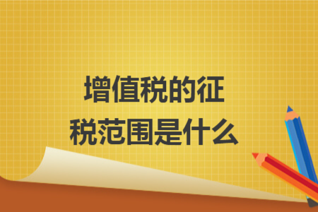 增值稅的征稅范圍是什么