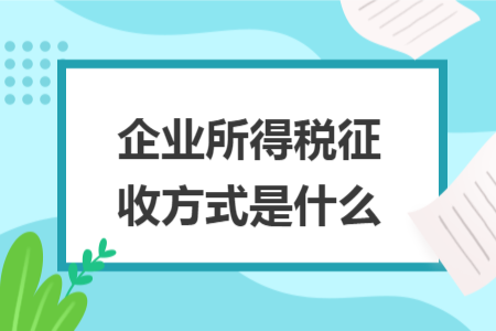 企業(yè)所得稅征收方式是什么