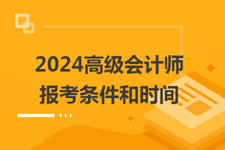 2024高級會計師報考條件和時間