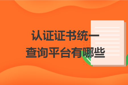 認(rèn)證證書統(tǒng)一查詢平臺有哪些