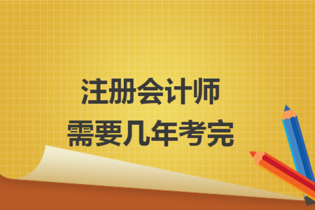注冊(cè)會(huì)計(jì)師需要幾年考完