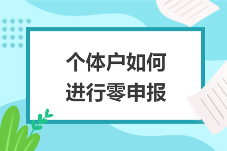 個(gè)體戶如何進(jìn)行零申報(bào)
