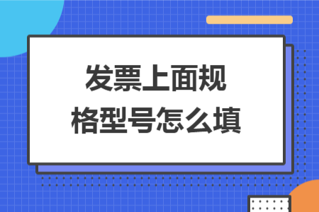 發(fā)票上面規(guī)格型號(hào)怎么填