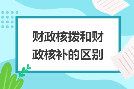 財政核撥和財政核補的區(qū)別