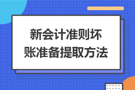 新會(huì)計(jì)準(zhǔn)則壞賬準(zhǔn)備提取方法