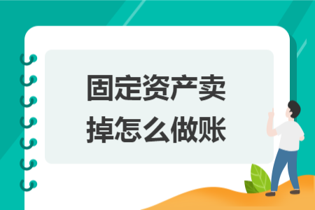 固定資產(chǎn)賣(mài)掉怎么做賬