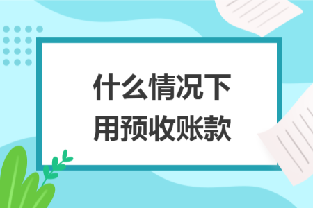 什么情況下用預(yù)收賬款