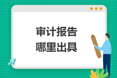 審計(jì)報(bào)告哪里出具