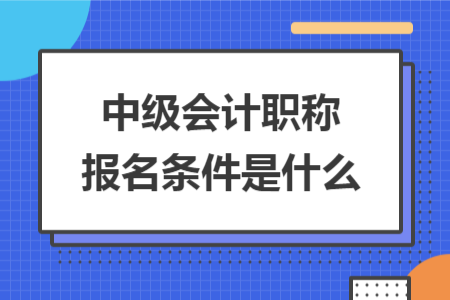 中級會計職稱報名條件是什么