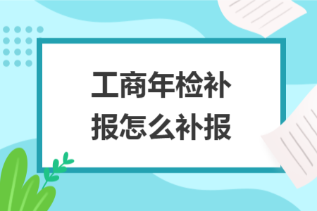 工商年檢補(bǔ)報(bào)怎么補(bǔ)報(bào)
