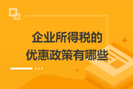 企業(yè)所得稅的優(yōu)惠政策有哪些