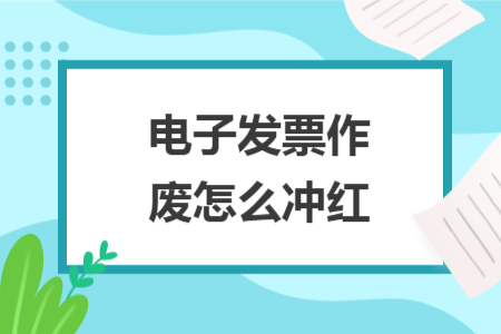 電子發(fā)票作廢怎么沖紅