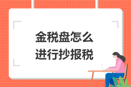 金稅盤(pán)怎么進(jìn)行抄報(bào)稅