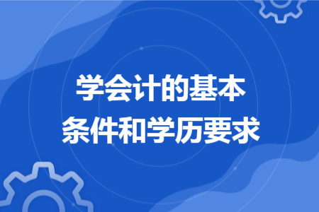 學(xué)會(huì)計(jì)的基本條件和學(xué)歷要求