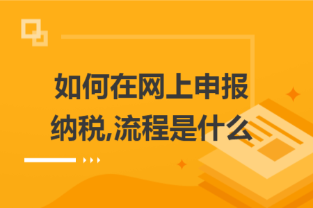 如何在網(wǎng)上申報(bào)納稅,流程是什么