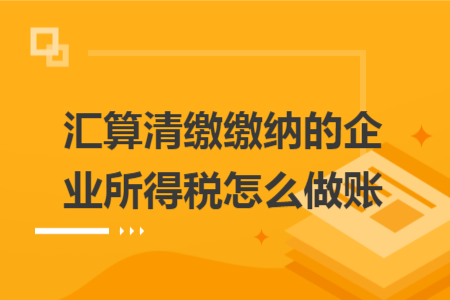 匯算清繳繳納的企業(yè)所得稅怎么做賬