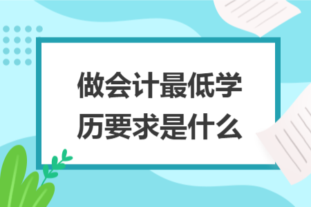 做會計最低學(xué)歷要求是什么