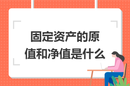 固定資產(chǎn)的原值和凈值是什么