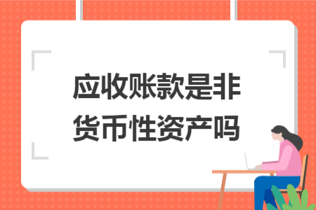 應(yīng)收賬款是非貨幣性資產(chǎn)嗎