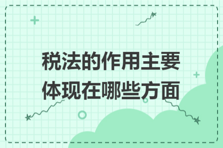 稅法的作用主要體現(xiàn)在哪些方面