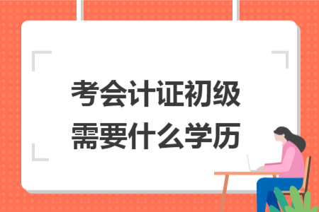 考會計(jì)證初級需要什么學(xué)歷