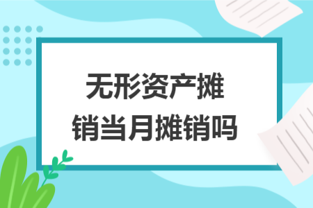 無(wú)形資產(chǎn)攤銷(xiāo)當(dāng)月攤銷(xiāo)嗎