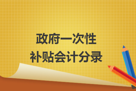 政府一次性補(bǔ)貼會(huì)計(jì)分錄