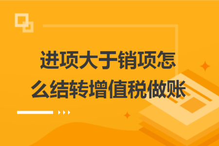 進(jìn)項(xiàng)大于銷項(xiàng)怎么結(jié)轉(zhuǎn)增值稅做賬