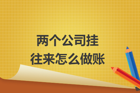 兩個(gè)公司掛往來(lái)怎么做賬