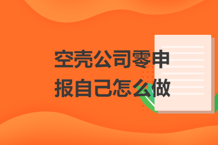 空殼公司零申報自己怎么做