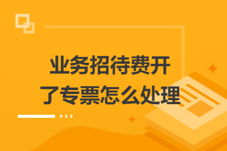 業(yè)務招待費開了專票怎么處理
