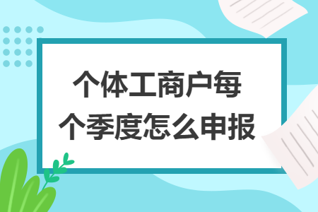 個體工商戶每個季度怎么申報