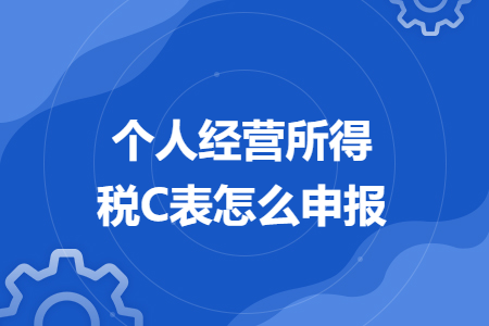 個人經(jīng)營所得稅C表怎么申報
