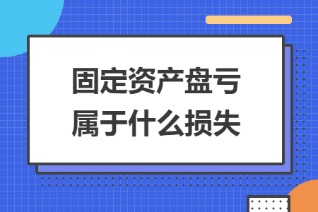 固定資產(chǎn)盤虧屬于什么損失