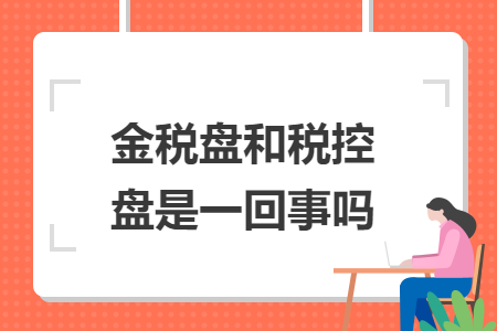 金稅盤和稅控盤是一回事嗎