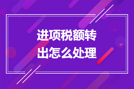 進(jìn)項(xiàng)稅額轉(zhuǎn)出怎么處理