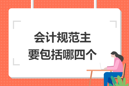 會(huì)計(jì)規(guī)范主要包括哪四個(gè)
