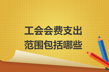 工會(huì)會(huì)費(fèi)支出范圍包括哪些