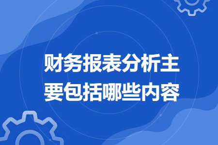 財(cái)務(wù)報(bào)表分析主要包括哪些內(nèi)容