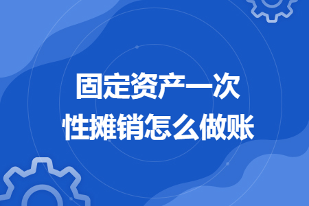 固定資產(chǎn)一次性攤銷怎么做賬