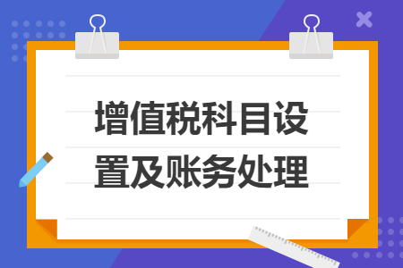 增值稅科目設(shè)置及賬務(wù)處理