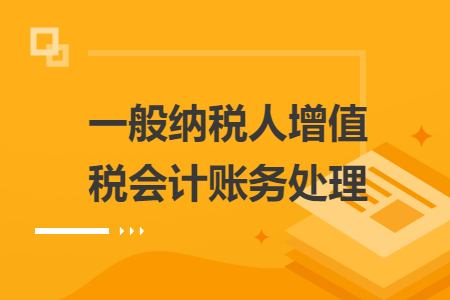 一般納稅人增值稅會(huì)計(jì)賬務(wù)處理