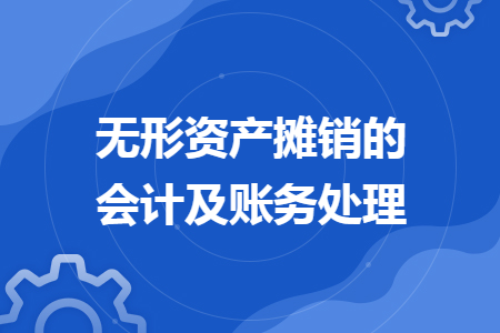 無形資產(chǎn)攤銷的會(huì)計(jì)及賬務(wù)處理